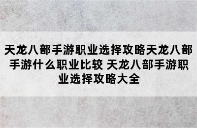 天龙八部手游职业选择攻略天龙八部手游什么职业比较 天龙八部手游职业选择攻略大全